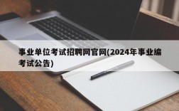 事业单位考试招聘网官网(2024年事业编考试公告)