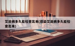 艾滋病多久能检查出来(感染艾滋病多久能检查出来)