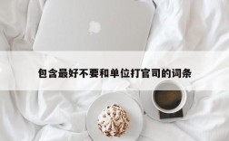 包含最好不要和单位打官司的词条