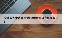 宁波公积金咨询电话(公积金可以自愿提取了)