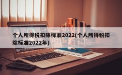 个人所得税扣除标准2022(个人所得税扣除标准2022年)