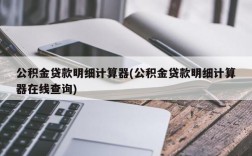 公积金贷款明细计算器(公积金贷款明细计算器在线查询)