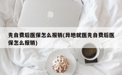 先自费后医保怎么报销(异地就医先自费后医保怎么报销)