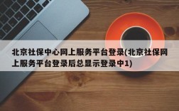 北京社保中心网上服务平台登录(北京社保网上服务平台登录后总显示登录中1)