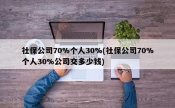 社保公司70%个人30%(社保公司70%个人30%公司交多少钱)