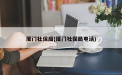 厦门社保局(厦门社保局电话)