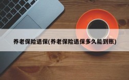 养老保险退保(养老保险退保多久能到账)