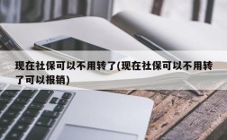 现在社保可以不用转了(现在社保可以不用转了可以报销)