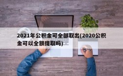 2021年公积金可全部取出(2020公积金可以全额提取吗)