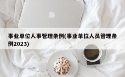 事业单位人事管理条例(事业单位人员管理条例2023)