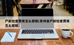 产前检查费用怎么报销(贵州省产前检查费用怎么报销)