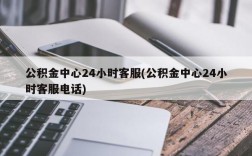 公积金中心24小时客服(公积金中心24小时客服电话)