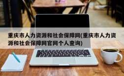 重庆市人力资源和社会保障网(重庆市人力资源和社会保障网官网个人查询)