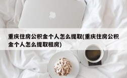 重庆住房公积金个人怎么提取(重庆住房公积金个人怎么提取租房)