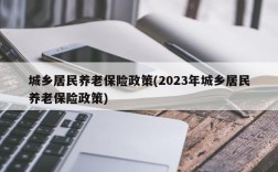 城乡居民养老保险政策(2023年城乡居民养老保险政策)