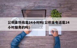 公积金热线是24小时吗(公积金电话是24小时服务的吗)