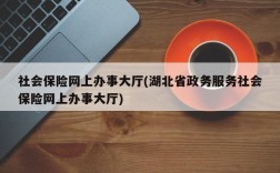 社会保险网上办事大厅(湖北省政务服务社会保险网上办事大厅)