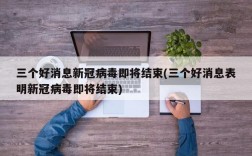 三个好消息新冠病毒即将结束(三个好消息表明新冠病毒即将结束)