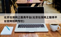 北京社保网上服务平台(北京社保网上服务平台官网招聘专栏)