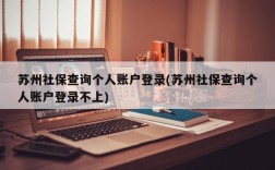 苏州社保查询个人账户登录(苏州社保查询个人账户登录不上)