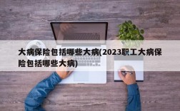 大病保险包括哪些大病(2023职工大病保险包括哪些大病)