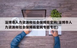 淄博市人力资源和社会保障局官网(淄博市人力资源和社会保障局官网专题专栏)