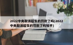 2022中央取消超生的罚款了吗(2022中央取消超生的罚款了吗知乎)