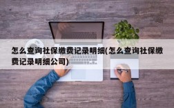 怎么查询社保缴费记录明细(怎么查询社保缴费记录明细公司)