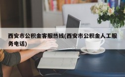 西安市公积金客服热线(西安市公积金人工服务电话)