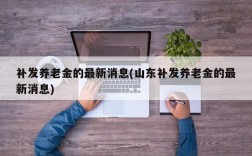 补发养老金的最新消息(山东补发养老金的最新消息)