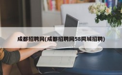 成都招聘网(成都招聘网58同城招聘)