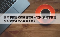 青岛市住房公积金管理中心官网(青岛市住房公积金管理中心官网首页)