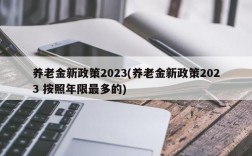 养老金新政策2023(养老金新政策2023 按照年限最多的)