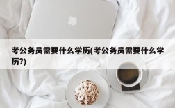 考公务员需要什么学历(考公务员需要什么学历?)