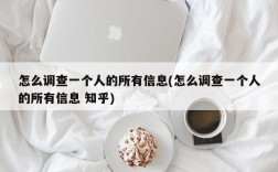 怎么调查一个人的所有信息(怎么调查一个人的所有信息 知乎)