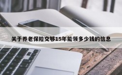 关于养老保险交够15年能领多少钱的信息