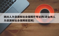 四川人力资源和社会保障厅考试网(凉山州人力资源和社会保障局官网)