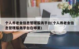 个人养老金信息管理服务平台(个人养老金信息管理服务平台在哪里)