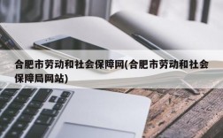 合肥市劳动和社会保障网(合肥市劳动和社会保障局网站)