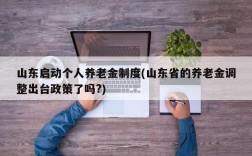 山东启动个人养老金制度(山东省的养老金调整出台政策了吗?)