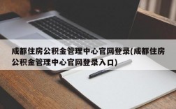 成都住房公积金管理中心官网登录(成都住房公积金管理中心官网登录入口)