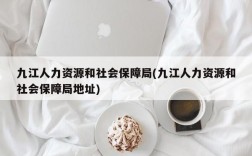 九江人力资源和社会保障局(九江人力资源和社会保障局地址)