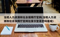 当地人力资源和社会保障厅官网(当地人力资源和社会保障厅官网社保卡登录密码是啥)