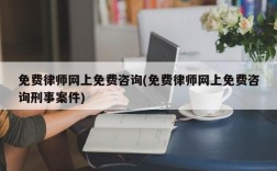 免费律师网上免费咨询(免费律师网上免费咨询刑事案件)