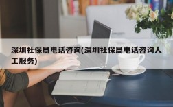 深圳社保局电话咨询(深圳社保局电话咨询人工服务)