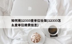 如何用12333查单位社保(12333怎么查单位缴费信息)