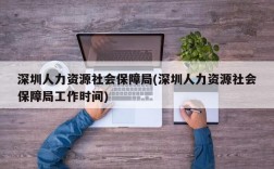 深圳人力资源社会保障局(深圳人力资源社会保障局工作时间)