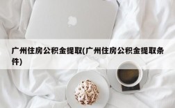 广州住房公积金提取(广州住房公积金提取条件)