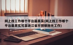 网上找工作哪个平台最真实(网上找工作哪个平台最真实可靠浙江省不锈钢抛光工作)