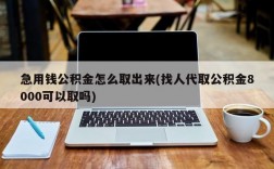 急用钱公积金怎么取出来(找人代取公积金8000可以取吗)